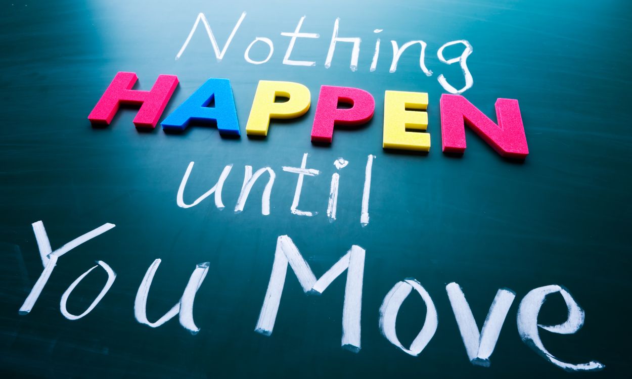 Nothing Happens Until You Move